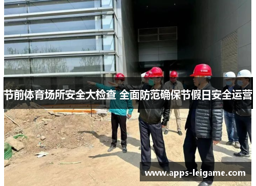 节前体育场所安全大检查 全面防范确保节假日安全运营 节前体育场所安全大检查 全面防范确保节假日安全运营