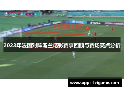 2023年法国对阵波兰精彩赛事回顾与赛场亮点分析 2023年法国对阵波兰精彩赛事回顾与赛场亮点分析
