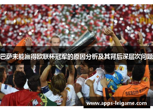 巴萨未能赢得欧联杯冠军的原因分析及其背后深层次问题 巴萨未能赢得欧联杯冠军的原因分析及其背后深层次问题