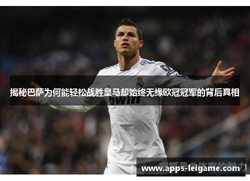 揭秘巴萨为何能轻松战胜皇马却始终无缘欧冠冠军的背后真相 揭秘巴萨为何能轻松战胜皇马却始终无缘欧冠冠军的背后真相