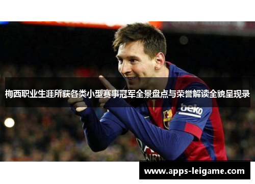 梅西职业生涯所获各类小型赛事冠军全景盘点与荣誉解读全貌呈现录 梅西职业生涯所获各类小型赛事冠军全景盘点与荣誉解读全貌呈现录