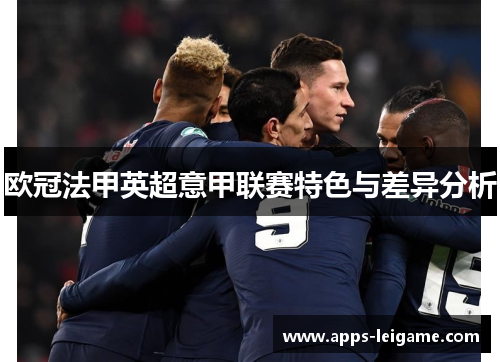 欧冠法甲英超意甲联赛特色与差异分析 欧冠法甲英超意甲联赛特色与差异分析