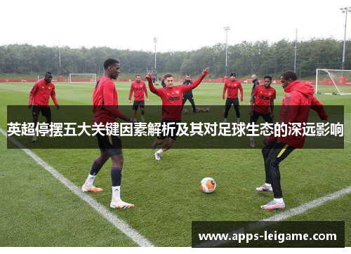 英超停摆五大关键因素解析及其对足球生态的深远影响 英超停摆五大关键因素解析及其对足球生态的深远影响