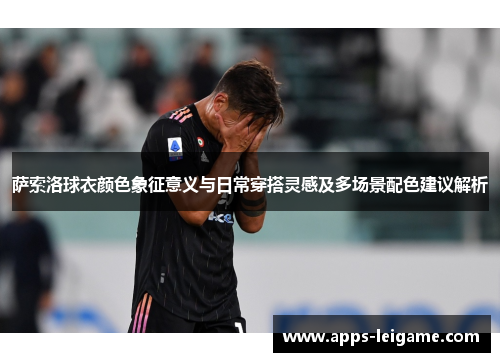萨索洛球衣颜色象征意义与日常穿搭灵感及多场景配色建议解析