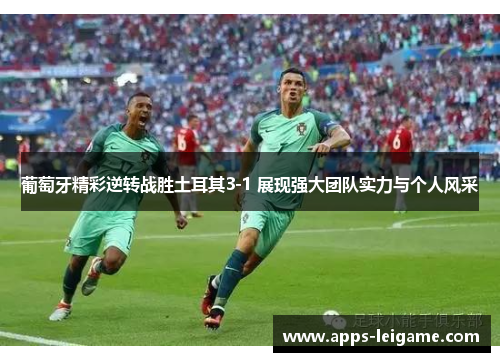 葡萄牙精彩逆转战胜土耳其3-1 展现强大团队实力与个人风采