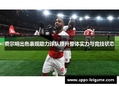 费尔明出色表现助力球队提升整体实力与竞技状态