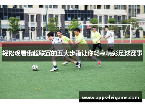 轻松观看俄超联赛的五大步骤让你畅享精彩足球赛事