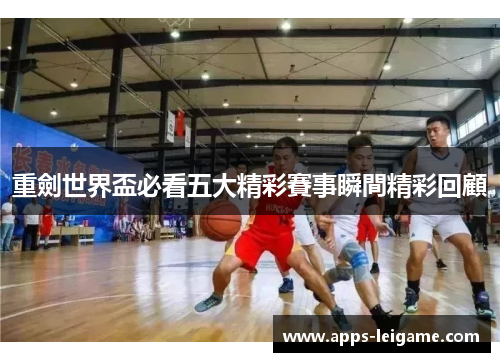 重劍世界盃必看五大精彩賽事瞬間精彩回顧 重劍世界盃必看五大精彩賽事瞬間精彩回顧