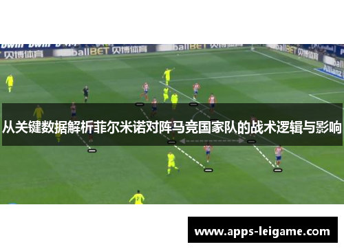 从关键数据解析菲尔米诺对阵马竞国家队的战术逻辑与影响