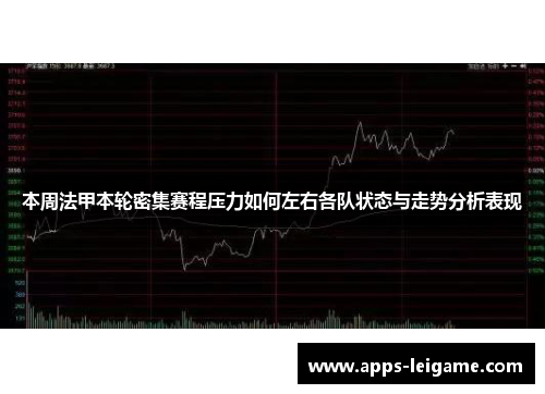 本周法甲本轮密集赛程压力如何左右各队状态与走势分析表现 本周法甲本轮密集赛程压力如何左右各队状态与走势分析表现