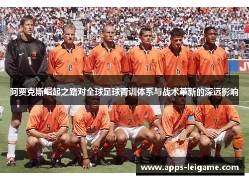阿贾克斯崛起之路对全球足球青训体系与战术革新的深远影响 阿贾克斯崛起之路对全球足球青训体系与战术革新的深远影响