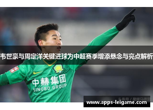 韦世豪与周定洋关键进球为中超赛季增添悬念与亮点解析 韦世豪与周定洋关键进球为中超赛季增添悬念与亮点解析