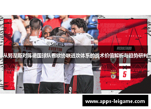从努涅斯对阵德国球队看欧协联进攻体系的战术价值解析与趋势研判