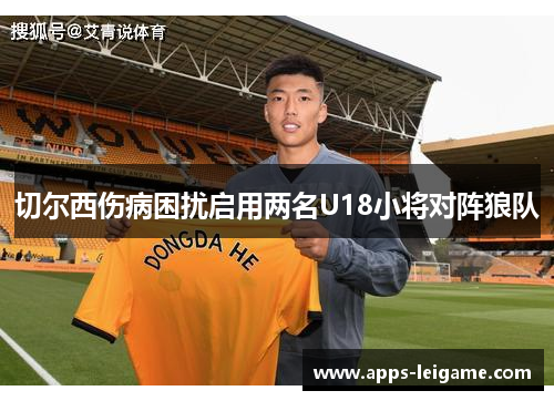 切尔西伤病困扰启用两名U18小将对阵狼队 切尔西伤病困扰启用两名U18小将对阵狼队