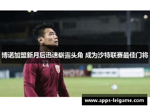 博诺加盟新月后迅速崭露头角 成为沙特联赛最佳门将