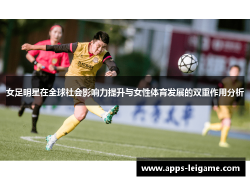 女足明星在全球社会影响力提升与女性体育发展的双重作用分析
