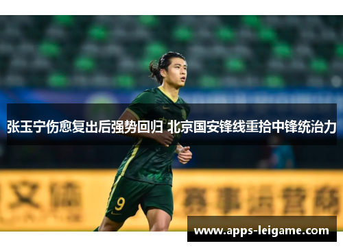 张玉宁伤愈复出后强势回归 北京国安锋线重拾中锋统治力 张玉宁伤愈复出后强势回归 北京国安锋线重拾中锋统治力