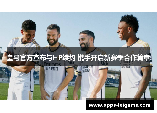 皇马官方宣布与HP续约 携手开启新赛季合作篇章