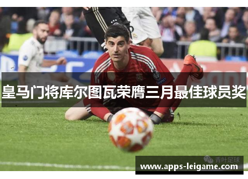 皇马门将库尔图瓦荣膺三月最佳球员奖