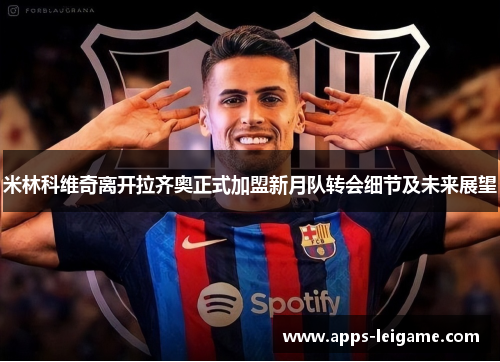 米林科维奇离开拉齐奥正式加盟新月队转会细节及未来展望