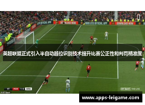 英超联盟正式引入半自动越位识别技术提升比赛公正性和判罚精准度