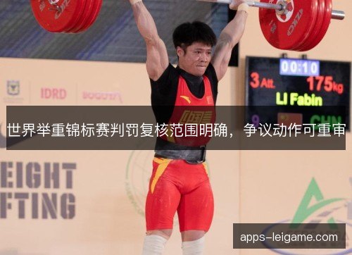 世界举重锦标赛判罚复核范围明确，争议动作可重审