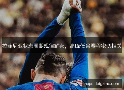 拉菲尼亚状态周期规律解密，高峰低谷赛程密切相关