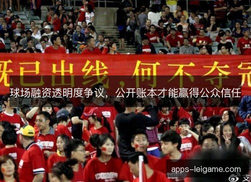 球场融资透明度争议，公开账本才能赢得公众信任