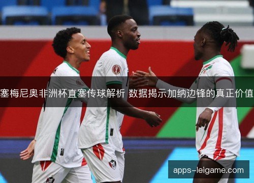 塞梅尼奥非洲杯直塞传球解析 数据揭示加纳边锋的真正价值
