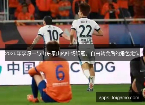 2026年李源一与山东泰山的中场课题，自由转会后的角色定位